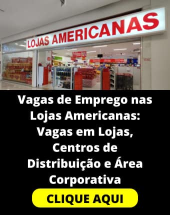 VAGA DE EMPREGO - Vagas de Emprego nas Lojas Americanas: Oportunidades em Lojas, Centros de Distribui&ccedil;&atilde;o e &Aacute;rea Corporativa