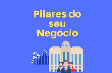 Pilares do seu negócio – Se você não seguir, corre o risco de dar errado.